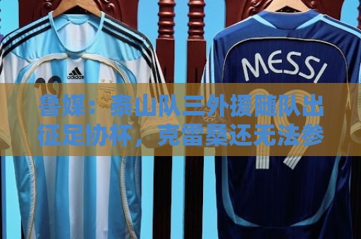 鲁媒:泰山队三外援随队出征足协杯,克雷桑还无法参加完整合练 鲁媒:泰山队三外援随队出征足协杯,克雷桑还无法参加完整合练