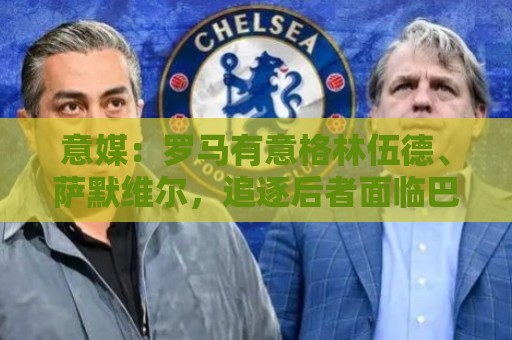 意媒:罗马有意格林伍德、萨默维尔,追逐后者面临巴黎曼联竞争 意媒:罗马有意格林伍德、萨默维尔,追逐后者面临巴黎曼联竞争