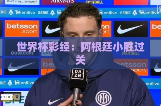 世界杯彩经:阿根廷小胜过关 世界杯彩经:阿根廷小胜过关