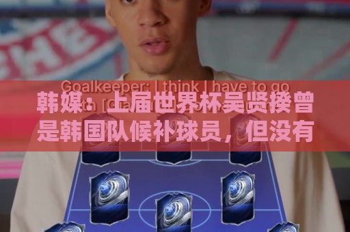 韩媒:上届世界杯吴贤揆曾是韩国队候补球员,但没有获得球衣号 韩媒:上届世界杯吴贤揆曾是韩国队候补球员,但没有获得球衣号