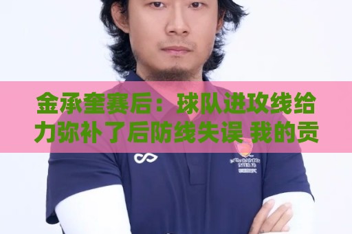 金承奎赛后：球队进攻线给力弥补了后防线失误 我的贡献微不足道