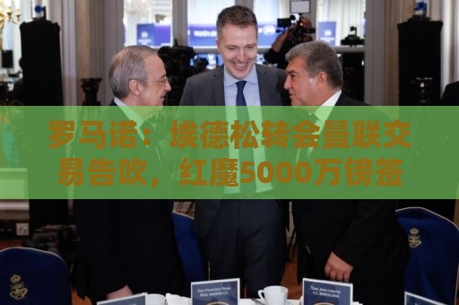 罗马诺:埃德松转会曼联交易告吹,红魔5000万镑签桑托斯已敲定 罗马诺:埃德松转会曼联交易告吹,红魔5000万镑签桑托斯已敲定