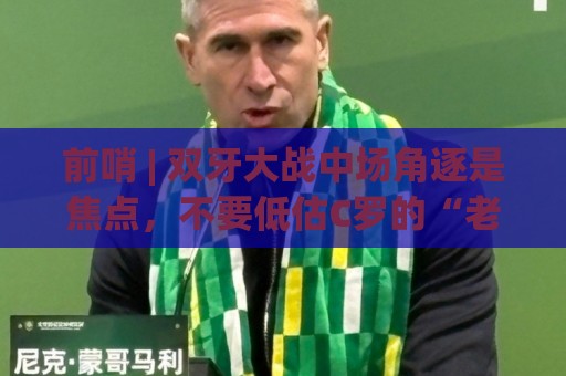 前哨 | 双牙大战中场角逐是焦点，不要低估C罗的“老将之心”