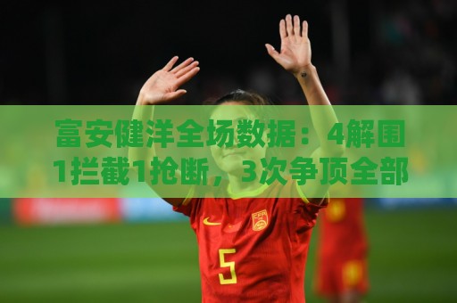 富安健洋全场数据:4解围1拦截1抢断,3次争顶全部成功,评分7.3 富安健洋全场数据:4解围1拦截1抢断,3次争顶全部成功,评分7.3