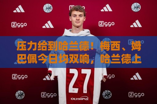 压力给到哈兰德!梅西、姆巴佩今日均双响,哈兰德上半场失空门 压力给到哈兰德!梅西、姆巴佩今日均双响,哈兰德上半场失空门