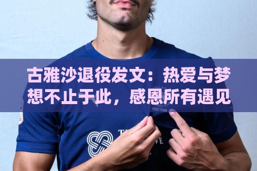 古雅沙退役发文:热爱与梦想不止于此,感恩所有遇见与陪伴 古雅沙退役发文:热爱与梦想不止于此,感恩所有遇见与陪伴