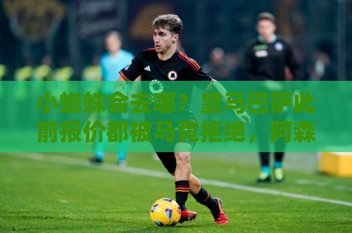 小蜘蛛会去哪？皇马巴萨此前报价都被马竞拒绝，阿森纳巴黎也有意