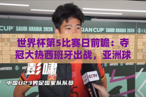 世界杯第5比赛日前瞻:夺冠大热西班牙出战,亚洲球会集体亮相 世界杯第5比赛日前瞻:夺冠大热西班牙出战,亚洲球会集体亮相