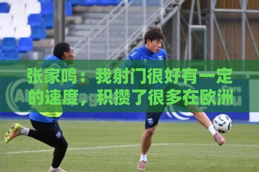 张家鸣：我射门很好有一定的速度，积攒了很多在欧洲比赛的经验