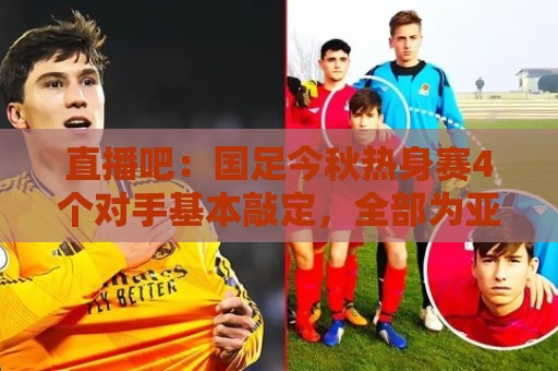 直播吧:国足今秋热身赛4个对手基本敲定,全部为亚洲杯参赛球队 直播吧:国足今秋热身赛4个对手基本敲定,全部为亚洲杯参赛球队