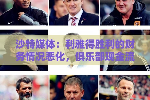 沙特媒体:利雅得胜利的财务情况恶化,俱乐部现金流受影响 沙特媒体:利雅得胜利的财务情况恶化,俱乐部现金流受影响