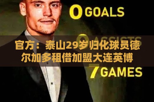 官方:泰山29岁归化球员德尔加多租借加盟大连英博 官方:泰山29岁归化球员德尔加多租借加盟大连英博