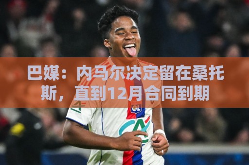 巴媒:内马尔决定留在桑托斯,直到12月合同到期 巴媒:内马尔决定留在桑托斯,直到12月合同到期