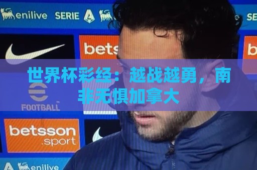 世界杯彩经:越战越勇,南非无惧加拿大 世界杯彩经:越战越勇,南非无惧加拿大