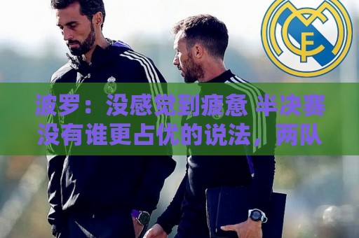波罗：没感觉到疲惫 半决赛没有谁更占优的说法，两队都很伟大