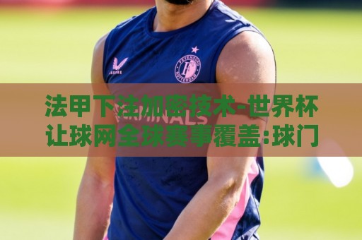 法甲下注加密技术-世界杯让球网全球赛事覆盖:球门被风吹倒比赛暂停:笑到肚子疼的足球场奇葩事件(球门被风吹倒比赛暂停) 法甲下注加密技术-世界杯让球网全球赛事覆盖:球门被风吹倒比赛暂停:笑到肚子疼的足球场奇葩事件(球门被风吹倒比赛暂停)