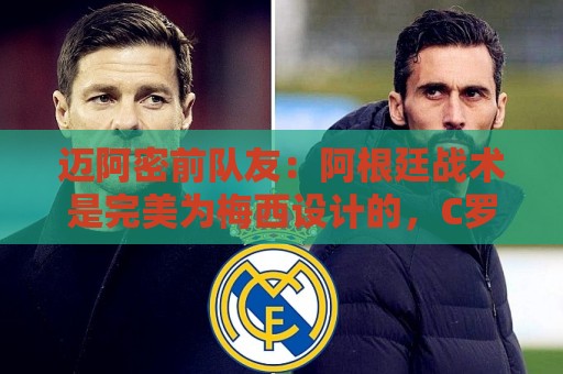 迈阿密前队友:阿根廷战术是完美为梅西设计的,C罗则不是这样 迈阿密前队友:阿根廷战术是完美为梅西设计的,C罗则不是这样
