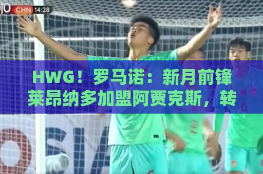 HWG!罗马诺:新月前锋莱昂纳多加盟阿贾克斯,转会费1750万欧 HWG!罗马诺:新月前锋莱昂纳多加盟阿贾克斯,转会费1750万欧