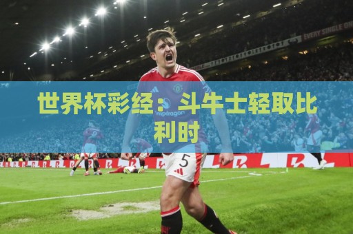 世界杯彩经：斗牛士轻取比利时