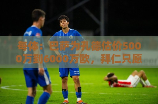 每体：巴萨为孔德估价5000万到6000万欧，拜仁只愿出4000万欧
