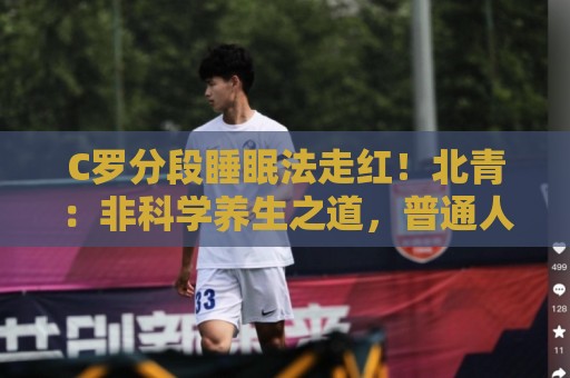 C罗分段睡眠法走红!北青:非科学养生之道,普通人切勿跟风模仿 C罗分段睡眠法走红!北青:非科学养生之道,普通人切勿跟风模仿