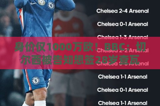 身价仅1000万欧!BBC:切尔西被告知想签28岁查瓦利亚,需5000万 身价仅1000万欧!BBC:切尔西被告知想签28岁查瓦利亚,需5000万