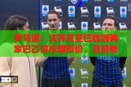 罗马诺：沃齐尼亚已收到两家巴乙俱乐部报价，目前他是自由身