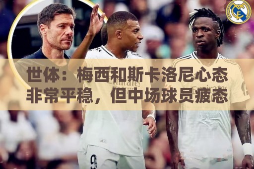 世体:梅西和斯卡洛尼心态非常平稳,但中场球员疲态尽显可能轮换 世体:梅西和斯卡洛尼心态非常平稳,但中场球员疲态尽显可能轮换