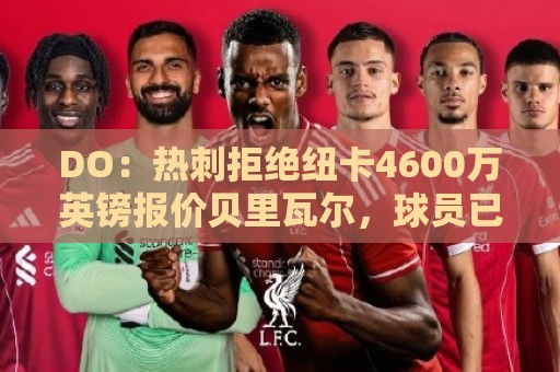 DO:热刺拒绝纽卡4600万英镑报价贝里瓦尔,球员已表示想要转会 DO:热刺拒绝纽卡4600万英镑报价贝里瓦尔,球员已表示想要转会