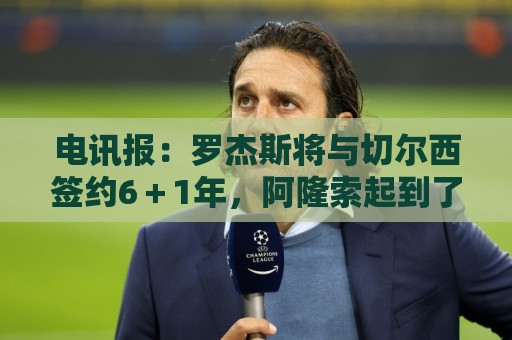 电讯报:罗杰斯将与切尔西签约6+1年,阿隆索起到了重要作用 电讯报:罗杰斯将与切尔西签约6+1年,阿隆索起到了重要作用