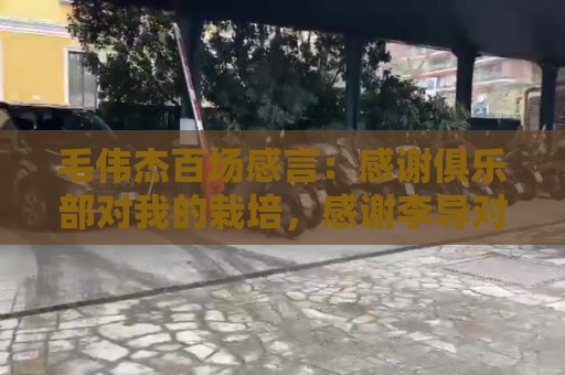 毛伟杰百场感言:感谢俱乐部对我的栽培,感谢李导对我的帮助 毛伟杰百场感言:感谢俱乐部对我的栽培,感谢李导对我的帮助