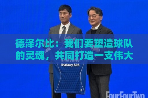 德泽尔比:我们要塑造球队的灵魂,共同打造一支伟大的热刺 德泽尔比:我们要塑造球队的灵魂,共同打造一支伟大的热刺
