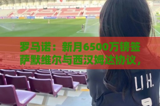 罗马诺：新月6500万镑签萨默维尔与西汉姆达协议，在等球员同意