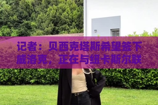 记者:贝西克塔斯希望签下威洛克,正在与纽卡斯尔联进行谈判 记者:贝西克塔斯希望签下威洛克,正在与纽卡斯尔联进行谈判