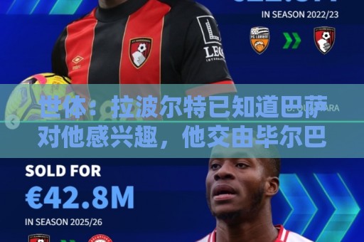世体：拉波尔特已知道巴萨对他感兴趣，他交由毕尔巴鄂俱乐部处理