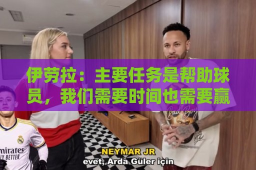 伊劳拉：主要任务是帮助球员，我们需要时间也需要赢下一些比赛