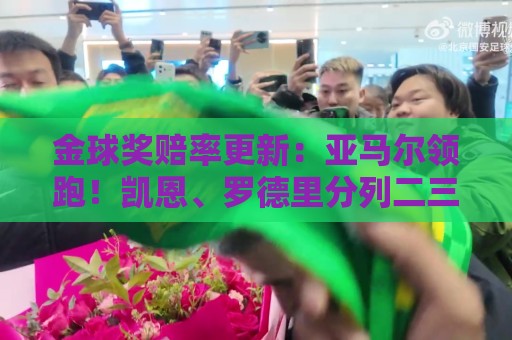 金球奖赔率更新:亚马尔领跑!凯恩、罗德里分列二三,梅西跌第四 金球奖赔率更新:亚马尔领跑!凯恩、罗德里分列二三,梅西跌第四