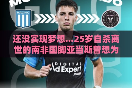 还没实现梦想...25岁自杀离世的南非国脚亚当斯曾想为利物浦效力 还没实现梦想...25岁自杀离世的南非国脚亚当斯曾想为利物浦效力