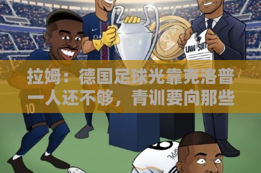 拉姆:德国足球光靠克洛普一人还不够,青训要向那些成功模式学习 拉姆:德国足球光靠克洛普一人还不够,青训要向那些成功模式学习