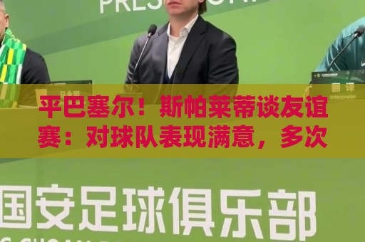 平巴塞尔!斯帕莱蒂谈友谊赛:对球队表现满意,多次错过进球机会 平巴塞尔!斯帕莱蒂谈友谊赛:对球队表现满意,多次错过进球机会