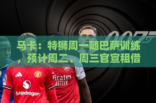 马卡:特狮周一随巴萨训练,预计周二、周三官宣租借加盟阿贾克斯 马卡:特狮周一随巴萨训练,预计周二、周三官宣租借加盟阿贾克斯