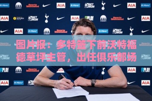 图片报：多特签下前沃特福德草坪主管，出任俱乐部场地管理负责人