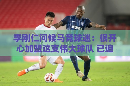 李刚仁问候马竞球迷:很开心加盟这支伟大球队 已迫不及待想出战 李刚仁问候马竞球迷:很开心加盟这支伟大球队 已迫不及待想出战