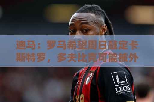 迪马：罗马希望周日敲定卡斯特罗，多夫比克可能被外租至博洛尼亚