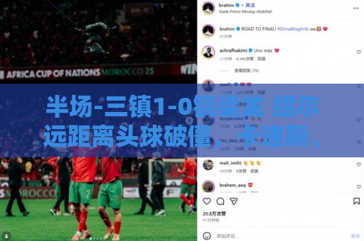 半场-三镇1-0铜梁龙 绍尔远距离头球破僵，卡迪斯、肯帕努中框