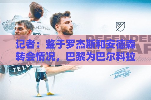 记者:鉴于罗杰斯和安德森转会情况,巴黎为巴尔科拉标价约1.7亿 记者:鉴于罗杰斯和安德森转会情况,巴黎为巴尔科拉标价约1.7亿