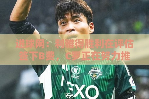 进球网:利雅得胜利在评估签下B费,C罗正在努力推动实现交易 进球网:利雅得胜利在评估签下B费,C罗正在努力推动实现交易