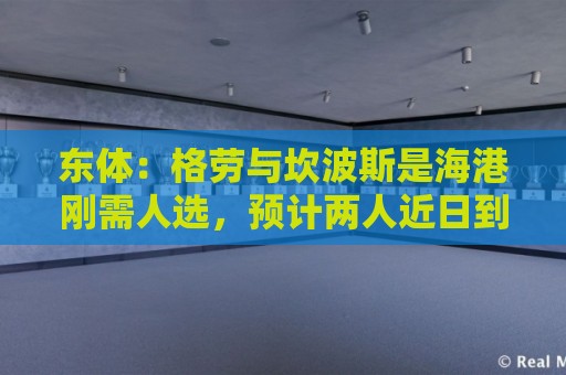 东体:格劳与坎波斯是海港刚需人选,预计两人近日到队参与训练 东体:格劳与坎波斯是海港刚需人选,预计两人近日到队参与训练