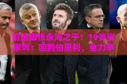 前国脚张永海之子!19岁张家鸣:回到伯恩利,全力争取一线队出场 前国脚张永海之子!19岁张家鸣:回到伯恩利,全力争取一线队出场