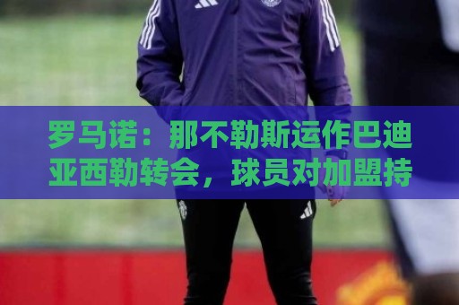 罗马诺:那不勒斯运作巴迪亚西勒转会,球员对加盟持开放态度 罗马诺:那不勒斯运作巴迪亚西勒转会,球员对加盟持开放态度